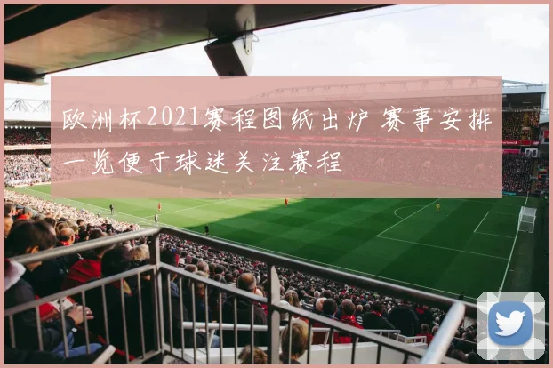 欧洲杯2021赛程图纸出炉 赛事安排一览便于球迷关注赛程