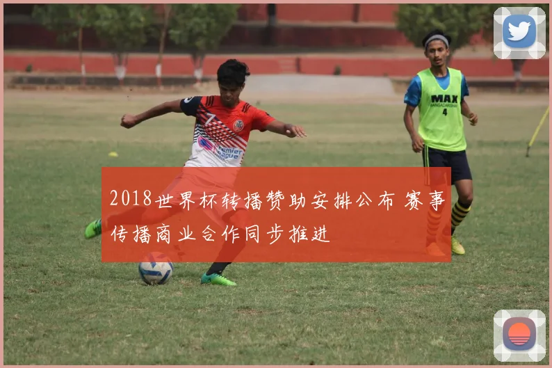 2018世界杯转播赞助安排公布 赛事传播商业合作同步推进