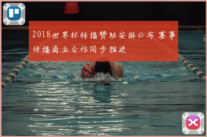 2018世界杯转播赞助安排公布 赛事传播商业合作同步推进