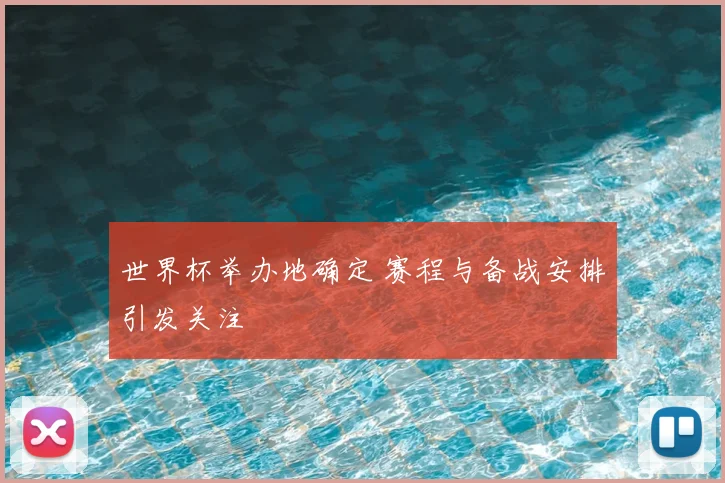 世界杯举办地确定 赛程与备战安排引发关注