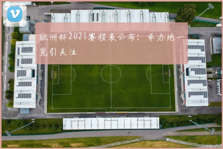 欧洲杯2021赛程表公布:举办地一览引关注
