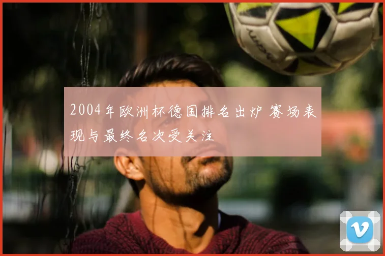 2004年欧洲杯德国排名出炉 赛场表现与最终名次受关注
