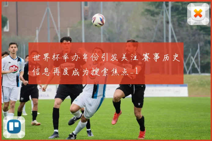 世界杯举办年份引发关注 赛事历史信息再度成为搜索焦点_1