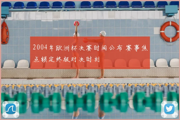2004年欧洲杯决赛时间公布 赛事焦点锁定终极对决时刻