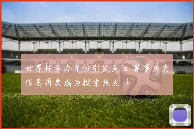 世界杯举办年份引发关注 赛事历史信息再度成为搜索焦点_1