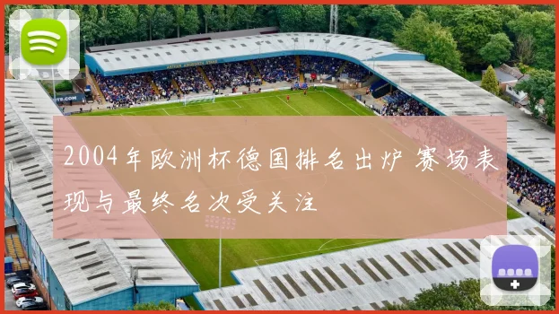 2004年欧洲杯德国排名出炉 赛场表现与最终名次受关注