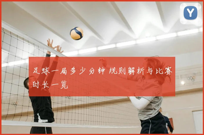 足球一局多少分钟 规则解析与比赛时长一览