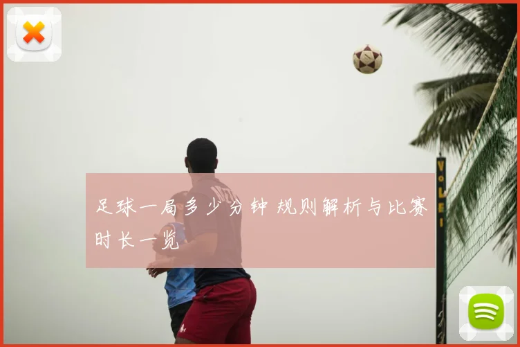 足球一局多少分钟 规则解析与比赛时长一览